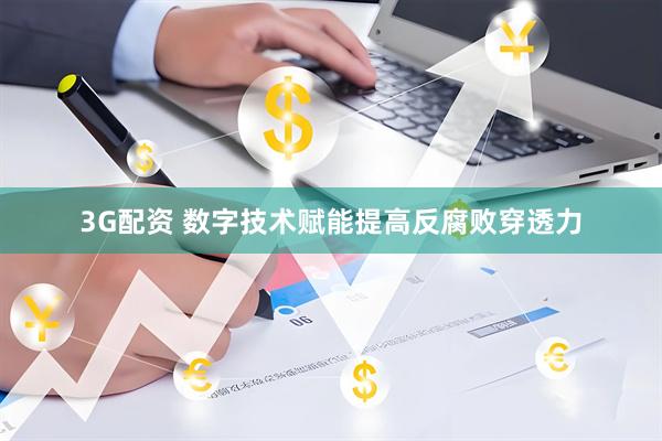 3G配资 数字技术赋能提高反腐败穿透力