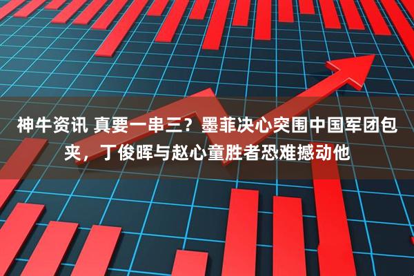 神牛资讯 真要一串三？墨菲决心突围中国军团包夹，丁俊晖与赵心童胜者恐难撼动他